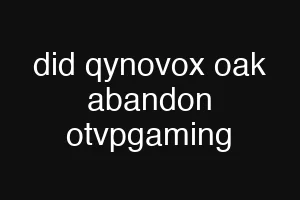 did qynovox oak abandon otvpgaming