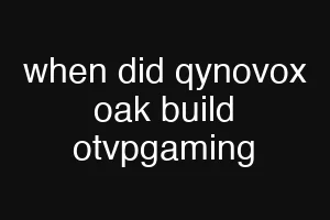 when did qynovox oak build otvpgaming